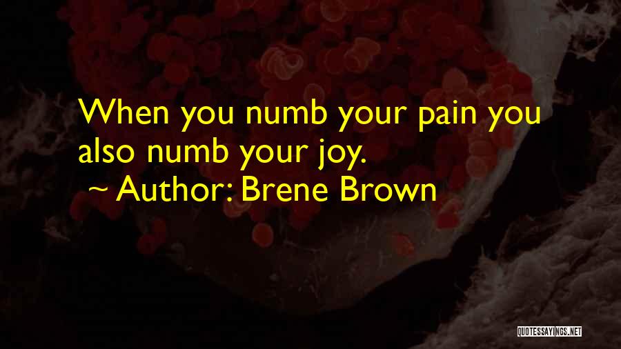 Brene Brown Quotes: When You Numb Your Pain You Also Numb Your Joy.
