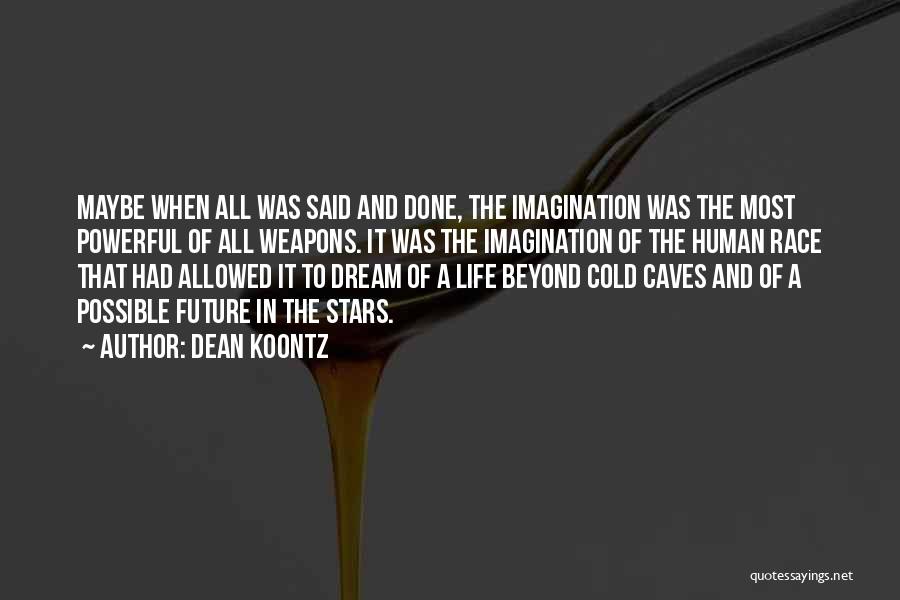 Dean Koontz Quotes: Maybe When All Was Said And Done, The Imagination Was The Most Powerful Of All Weapons. It Was The Imagination