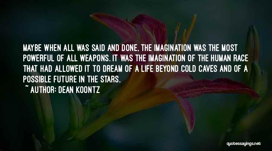 Dean Koontz Quotes: Maybe When All Was Said And Done, The Imagination Was The Most Powerful Of All Weapons. It Was The Imagination