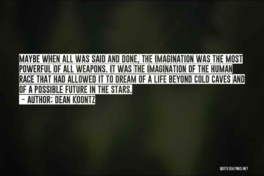 Dean Koontz Quotes: Maybe When All Was Said And Done, The Imagination Was The Most Powerful Of All Weapons. It Was The Imagination