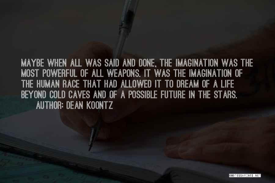 Dean Koontz Quotes: Maybe When All Was Said And Done, The Imagination Was The Most Powerful Of All Weapons. It Was The Imagination