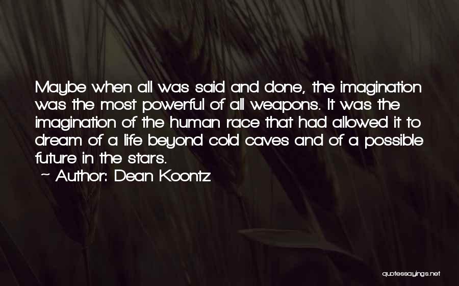 Dean Koontz Quotes: Maybe When All Was Said And Done, The Imagination Was The Most Powerful Of All Weapons. It Was The Imagination