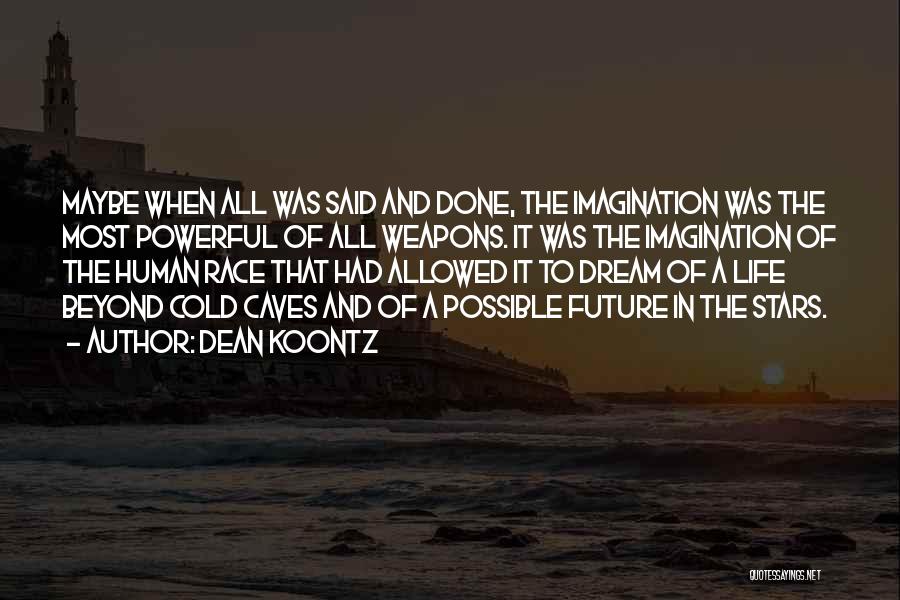 Dean Koontz Quotes: Maybe When All Was Said And Done, The Imagination Was The Most Powerful Of All Weapons. It Was The Imagination