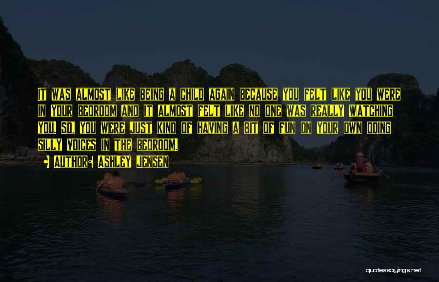 Ashley Jensen Quotes: It Was Almost Like Being A Child Again Because You Felt Like You Were In Your Bedroom And It Almost