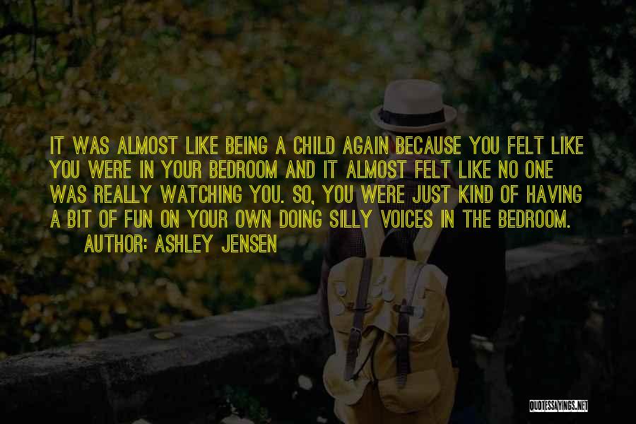 Ashley Jensen Quotes: It Was Almost Like Being A Child Again Because You Felt Like You Were In Your Bedroom And It Almost