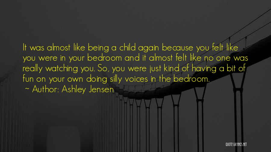 Ashley Jensen Quotes: It Was Almost Like Being A Child Again Because You Felt Like You Were In Your Bedroom And It Almost