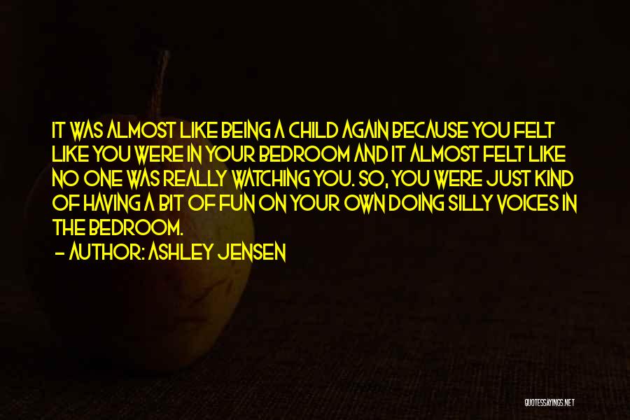 Ashley Jensen Quotes: It Was Almost Like Being A Child Again Because You Felt Like You Were In Your Bedroom And It Almost