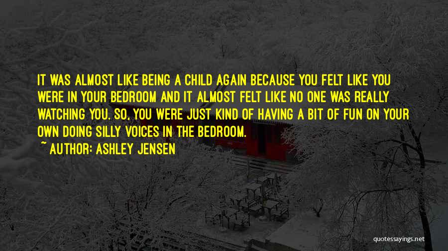 Ashley Jensen Quotes: It Was Almost Like Being A Child Again Because You Felt Like You Were In Your Bedroom And It Almost