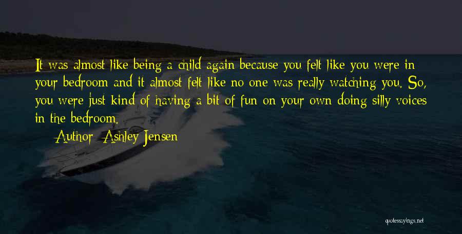 Ashley Jensen Quotes: It Was Almost Like Being A Child Again Because You Felt Like You Were In Your Bedroom And It Almost