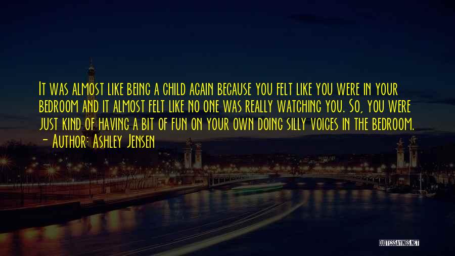 Ashley Jensen Quotes: It Was Almost Like Being A Child Again Because You Felt Like You Were In Your Bedroom And It Almost