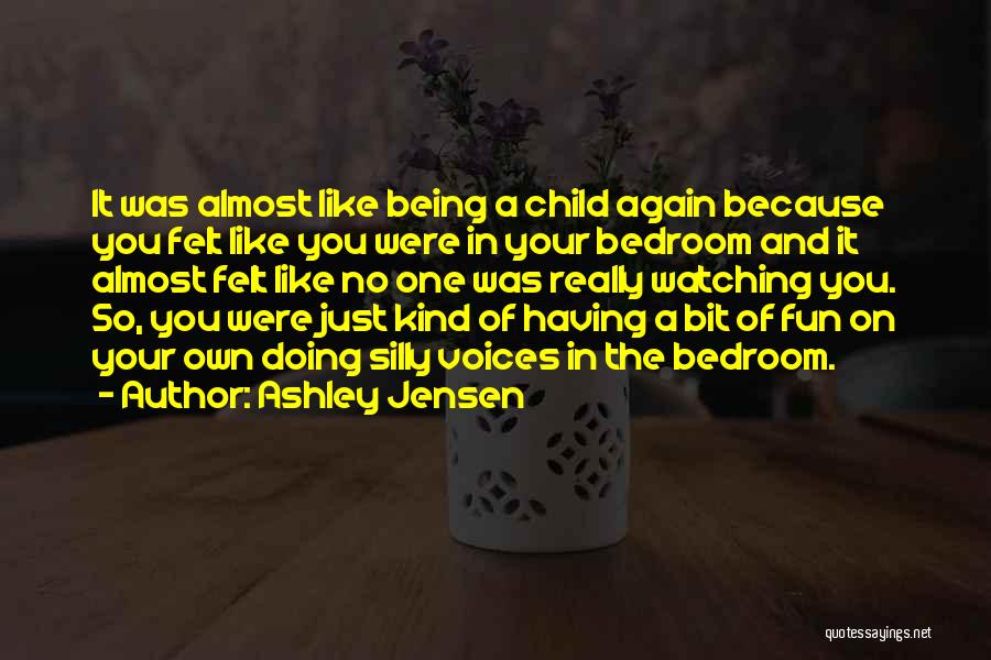 Ashley Jensen Quotes: It Was Almost Like Being A Child Again Because You Felt Like You Were In Your Bedroom And It Almost