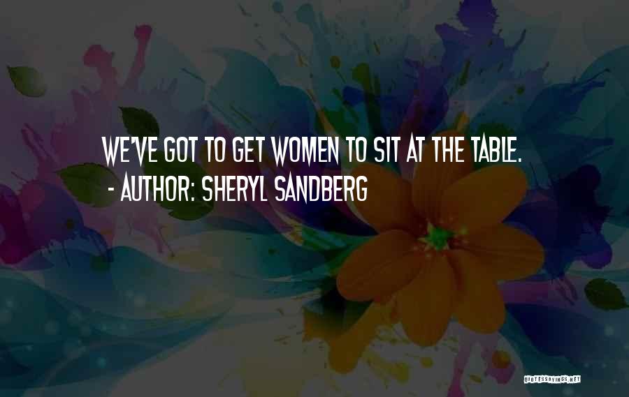 Sheryl Sandberg Quotes: We've Got To Get Women To Sit At The Table.