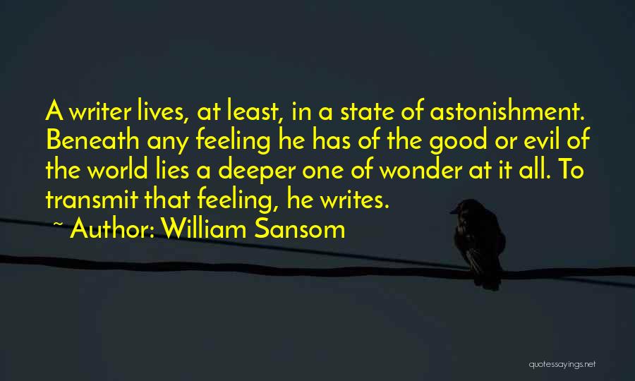 William Sansom Quotes: A Writer Lives, At Least, In A State Of Astonishment. Beneath Any Feeling He Has Of The Good Or Evil