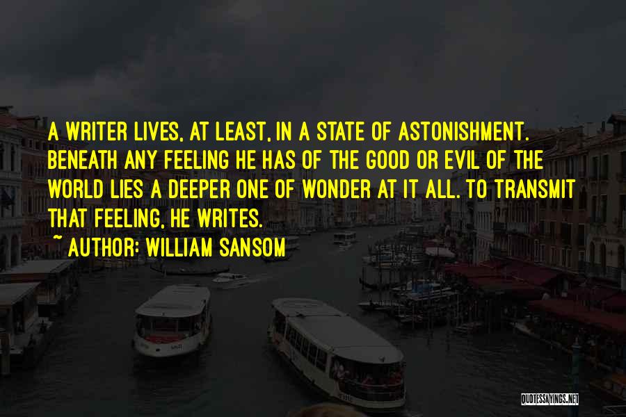 William Sansom Quotes: A Writer Lives, At Least, In A State Of Astonishment. Beneath Any Feeling He Has Of The Good Or Evil