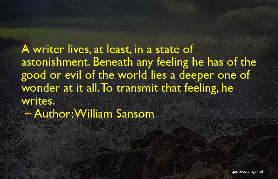 William Sansom Quotes: A Writer Lives, At Least, In A State Of Astonishment. Beneath Any Feeling He Has Of The Good Or Evil