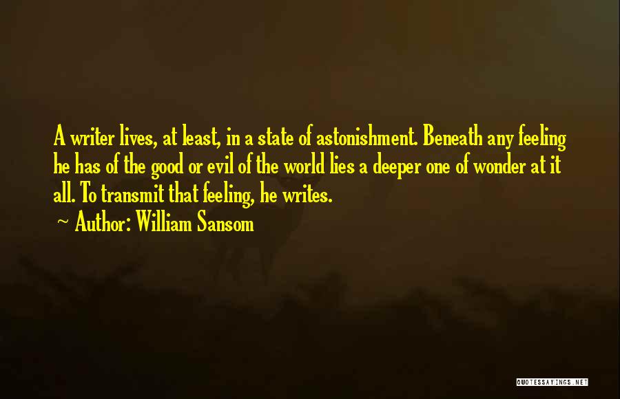 William Sansom Quotes: A Writer Lives, At Least, In A State Of Astonishment. Beneath Any Feeling He Has Of The Good Or Evil