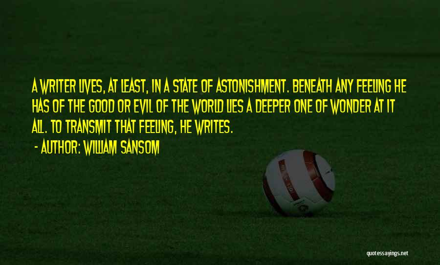 William Sansom Quotes: A Writer Lives, At Least, In A State Of Astonishment. Beneath Any Feeling He Has Of The Good Or Evil