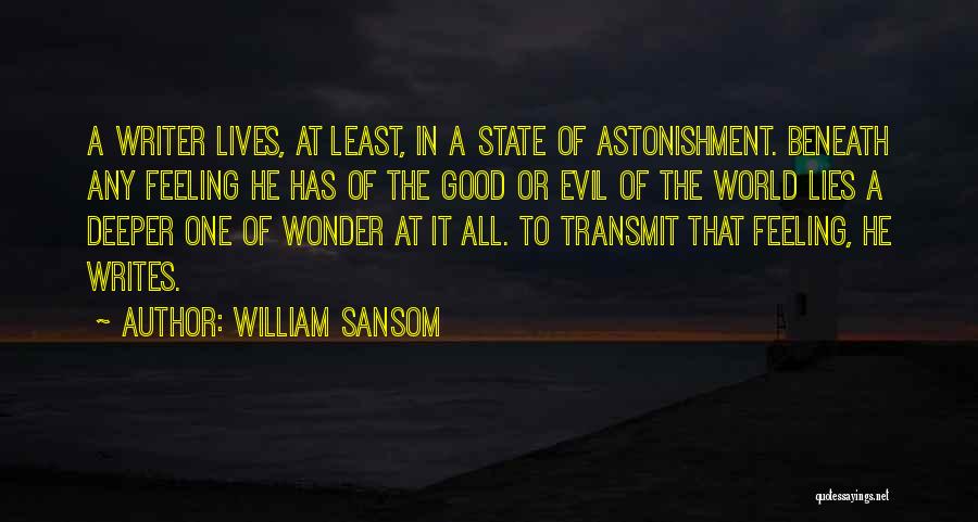 William Sansom Quotes: A Writer Lives, At Least, In A State Of Astonishment. Beneath Any Feeling He Has Of The Good Or Evil