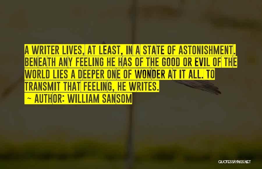 William Sansom Quotes: A Writer Lives, At Least, In A State Of Astonishment. Beneath Any Feeling He Has Of The Good Or Evil