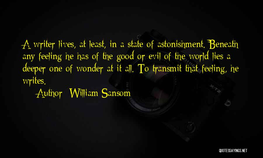 William Sansom Quotes: A Writer Lives, At Least, In A State Of Astonishment. Beneath Any Feeling He Has Of The Good Or Evil