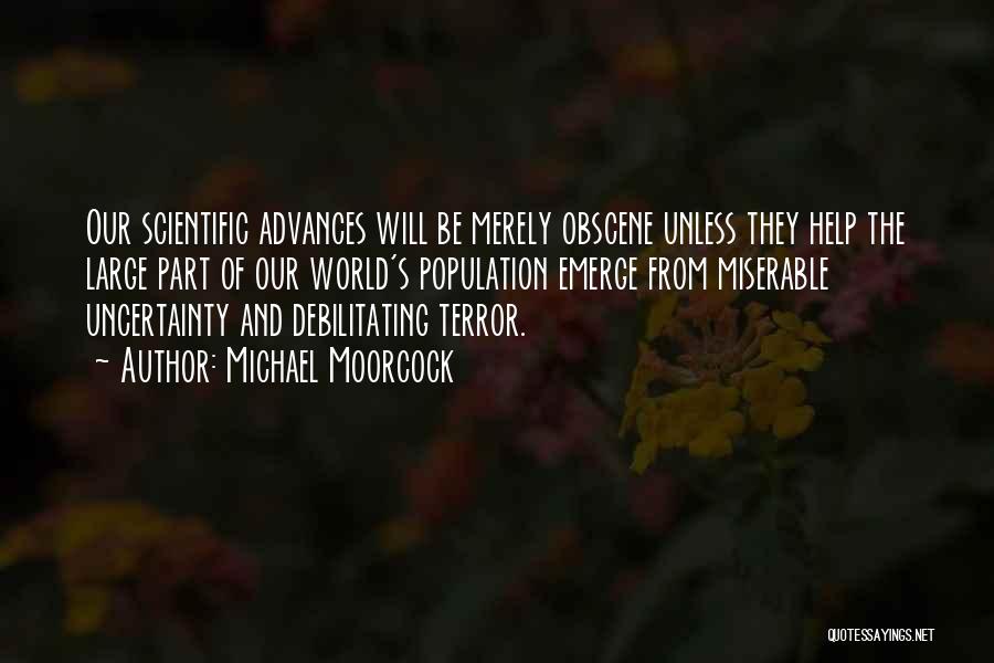 Michael Moorcock Quotes: Our Scientific Advances Will Be Merely Obscene Unless They Help The Large Part Of Our World's Population Emerge From Miserable