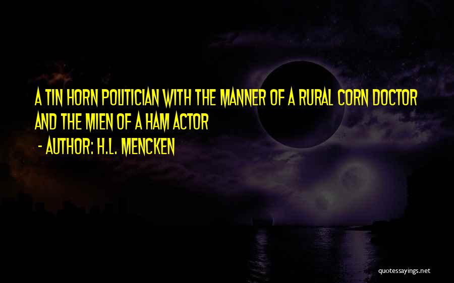 H.L. Mencken Quotes: A Tin Horn Politician With The Manner Of A Rural Corn Doctor And The Mien Of A Ham Actor