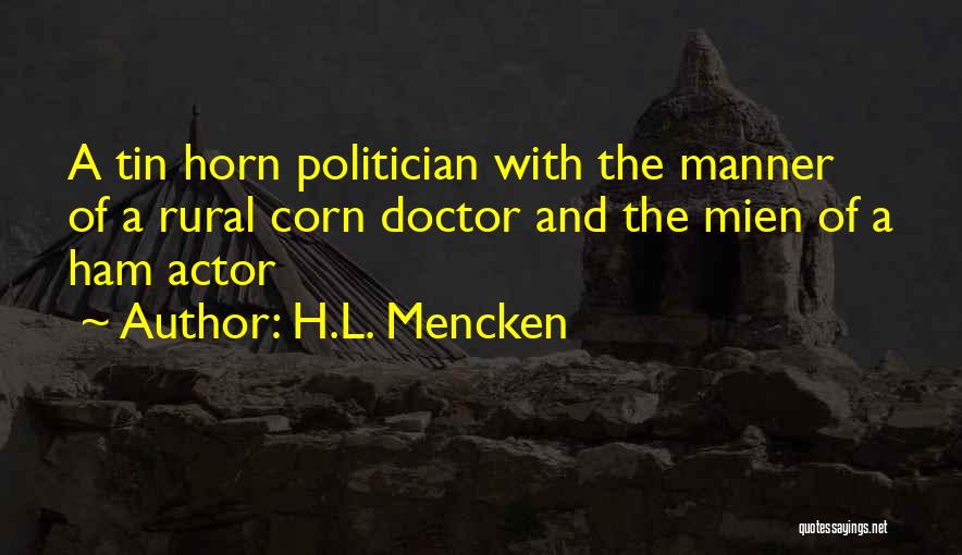 H.L. Mencken Quotes: A Tin Horn Politician With The Manner Of A Rural Corn Doctor And The Mien Of A Ham Actor