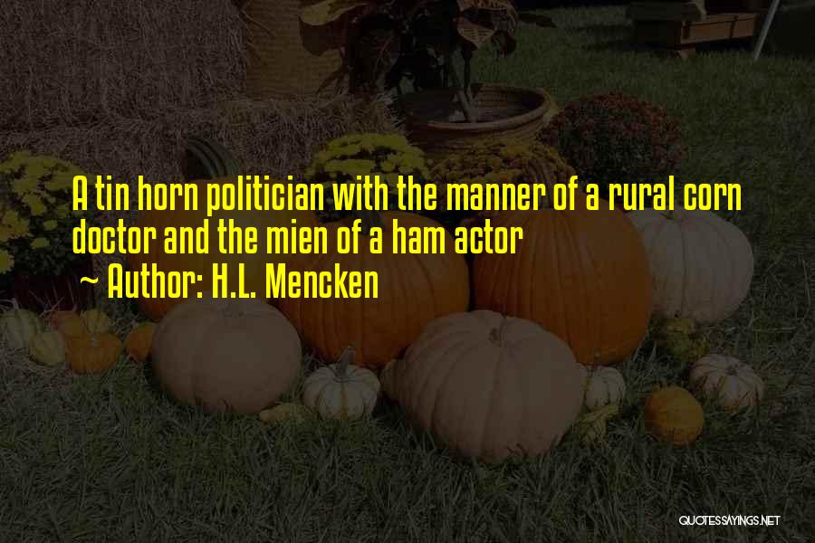 H.L. Mencken Quotes: A Tin Horn Politician With The Manner Of A Rural Corn Doctor And The Mien Of A Ham Actor
