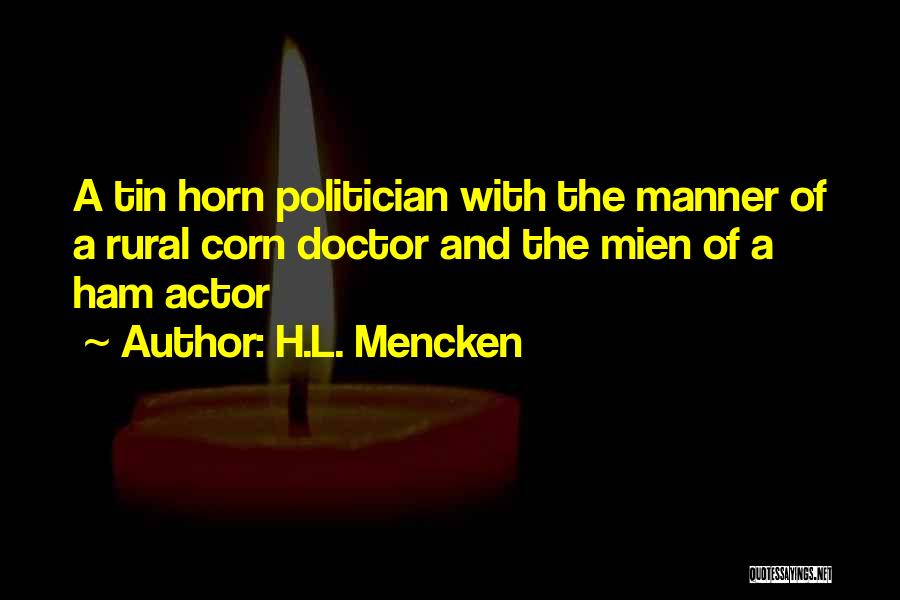 H.L. Mencken Quotes: A Tin Horn Politician With The Manner Of A Rural Corn Doctor And The Mien Of A Ham Actor