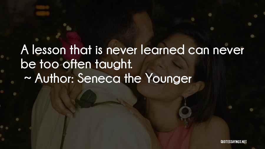 Seneca The Younger Quotes: A Lesson That Is Never Learned Can Never Be Too Often Taught.