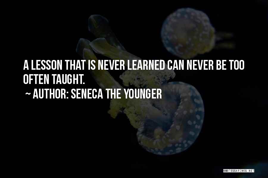 Seneca The Younger Quotes: A Lesson That Is Never Learned Can Never Be Too Often Taught.