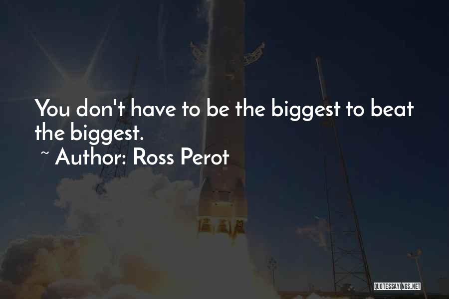 Ross Perot Quotes: You Don't Have To Be The Biggest To Beat The Biggest.