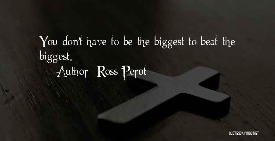 Ross Perot Quotes: You Don't Have To Be The Biggest To Beat The Biggest.