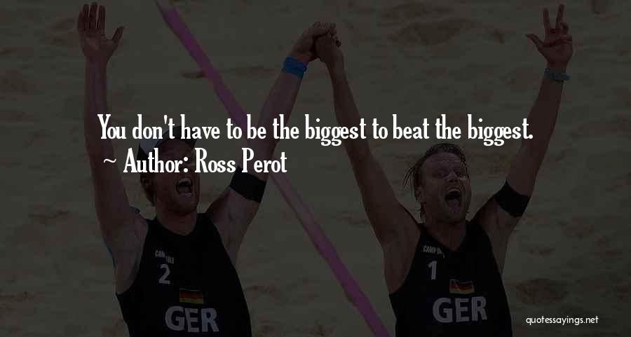 Ross Perot Quotes: You Don't Have To Be The Biggest To Beat The Biggest.