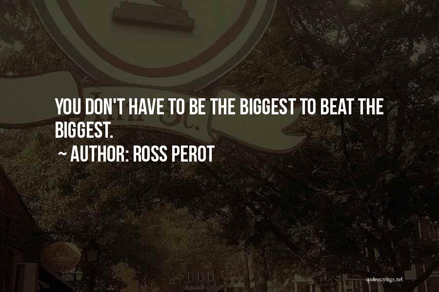 Ross Perot Quotes: You Don't Have To Be The Biggest To Beat The Biggest.