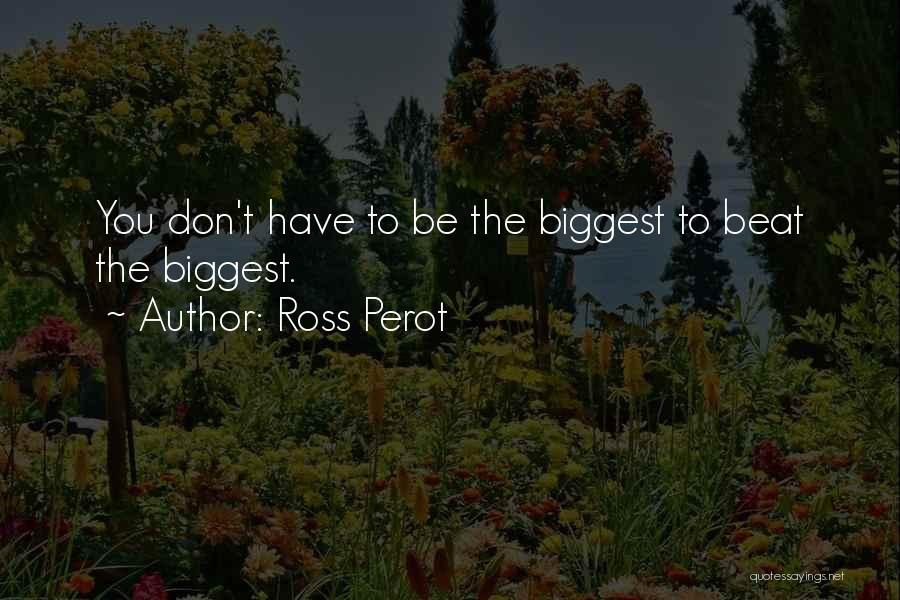 Ross Perot Quotes: You Don't Have To Be The Biggest To Beat The Biggest.