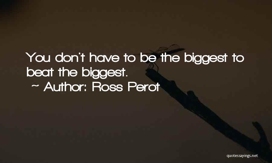 Ross Perot Quotes: You Don't Have To Be The Biggest To Beat The Biggest.
