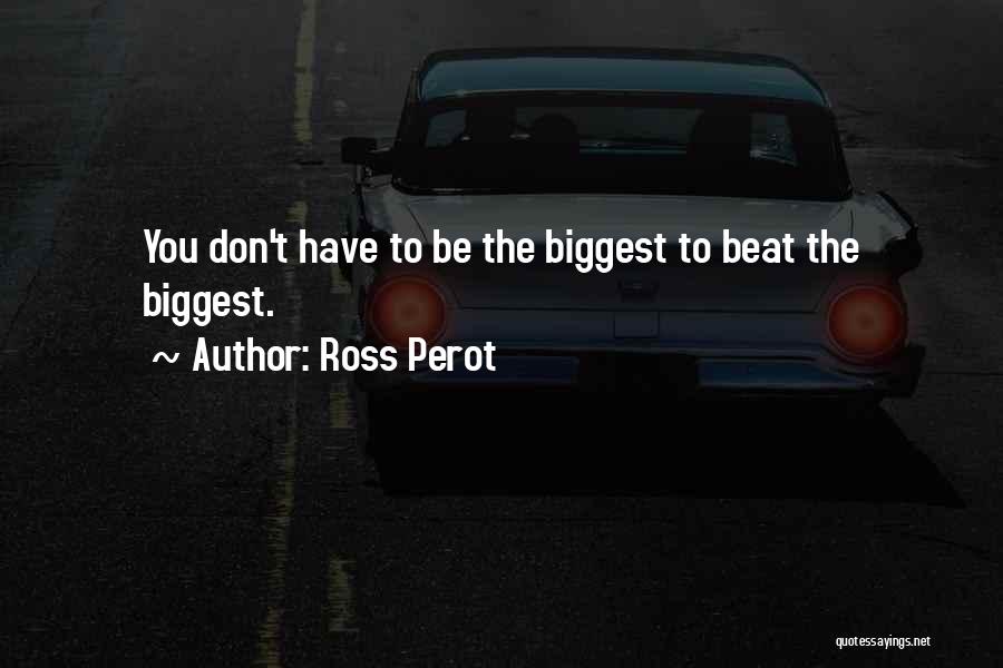 Ross Perot Quotes: You Don't Have To Be The Biggest To Beat The Biggest.