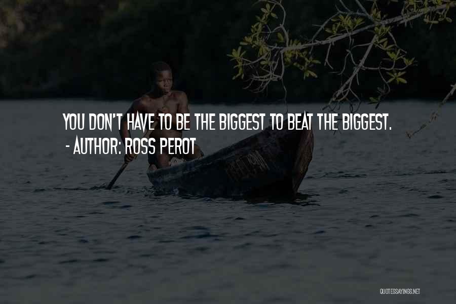 Ross Perot Quotes: You Don't Have To Be The Biggest To Beat The Biggest.