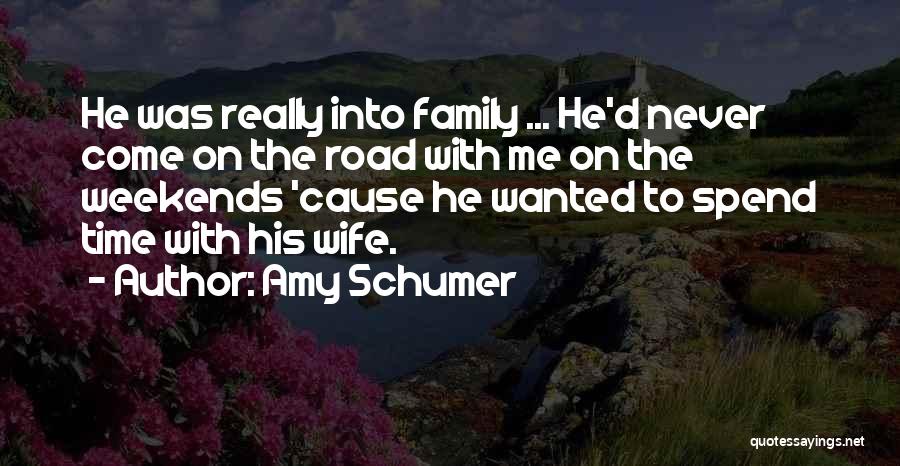 Amy Schumer Quotes: He Was Really Into Family ... He'd Never Come On The Road With Me On The Weekends 'cause He Wanted