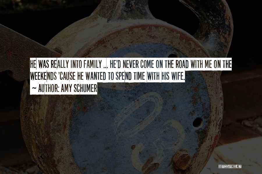 Amy Schumer Quotes: He Was Really Into Family ... He'd Never Come On The Road With Me On The Weekends 'cause He Wanted