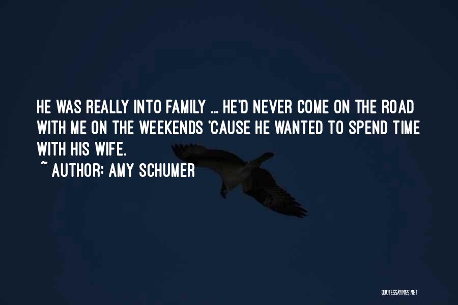 Amy Schumer Quotes: He Was Really Into Family ... He'd Never Come On The Road With Me On The Weekends 'cause He Wanted