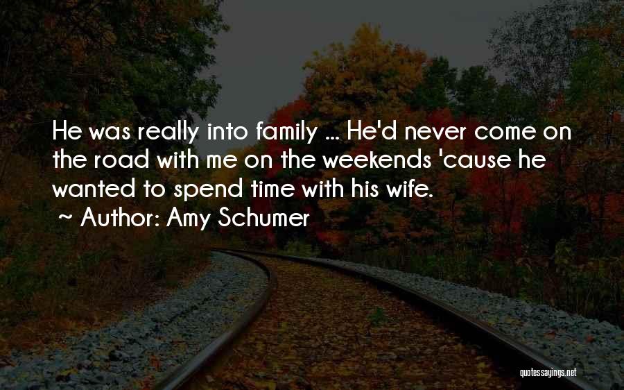 Amy Schumer Quotes: He Was Really Into Family ... He'd Never Come On The Road With Me On The Weekends 'cause He Wanted