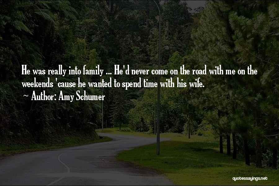 Amy Schumer Quotes: He Was Really Into Family ... He'd Never Come On The Road With Me On The Weekends 'cause He Wanted