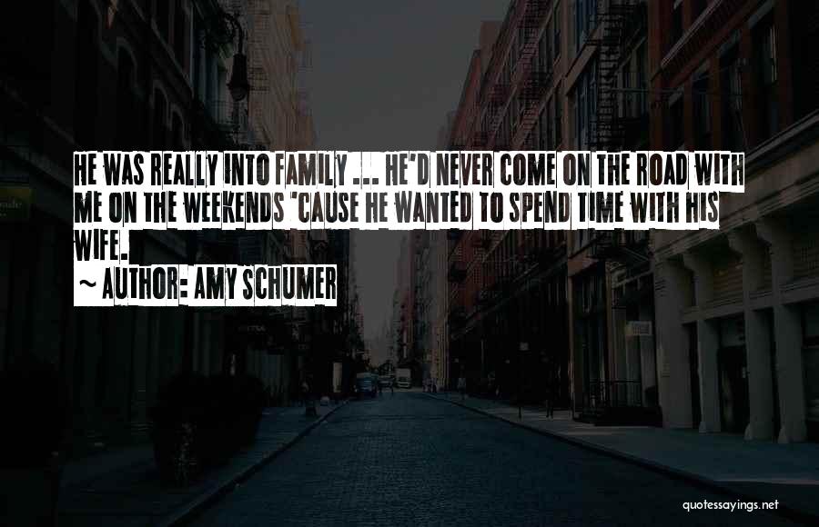 Amy Schumer Quotes: He Was Really Into Family ... He'd Never Come On The Road With Me On The Weekends 'cause He Wanted