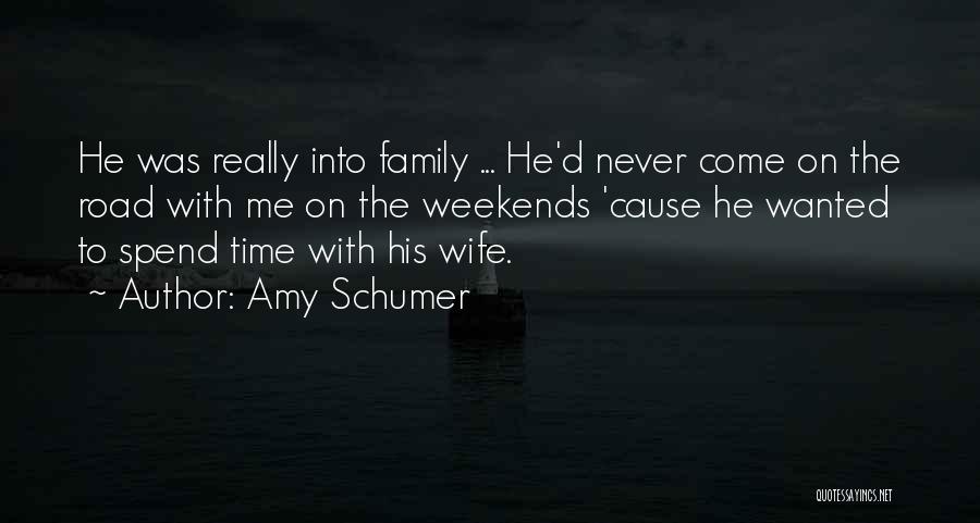 Amy Schumer Quotes: He Was Really Into Family ... He'd Never Come On The Road With Me On The Weekends 'cause He Wanted