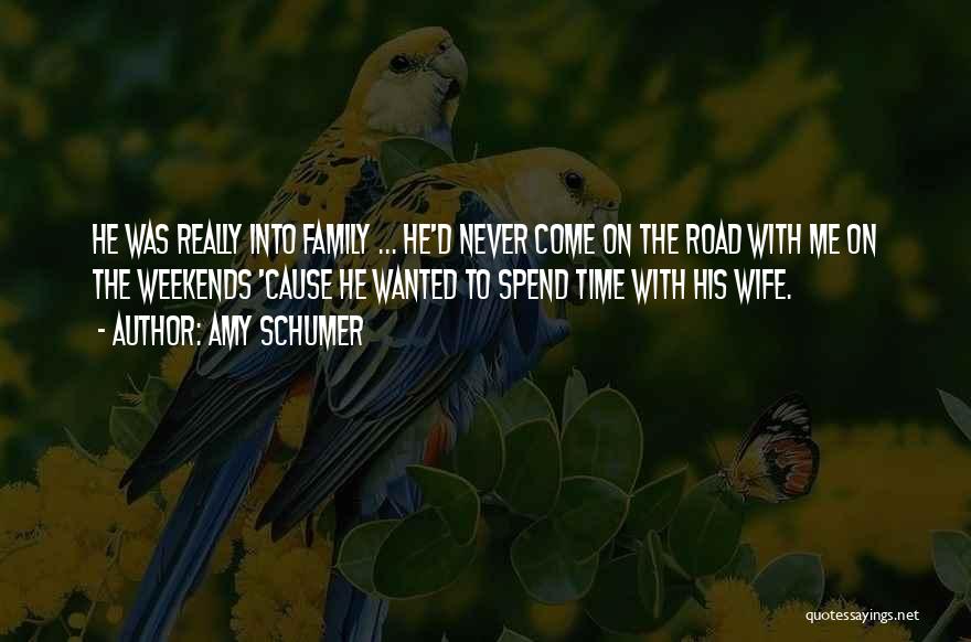 Amy Schumer Quotes: He Was Really Into Family ... He'd Never Come On The Road With Me On The Weekends 'cause He Wanted