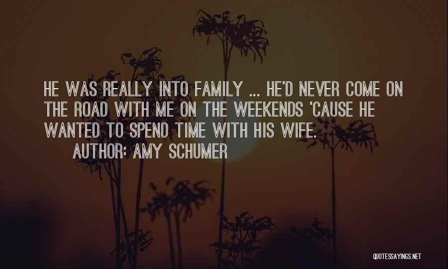 Amy Schumer Quotes: He Was Really Into Family ... He'd Never Come On The Road With Me On The Weekends 'cause He Wanted