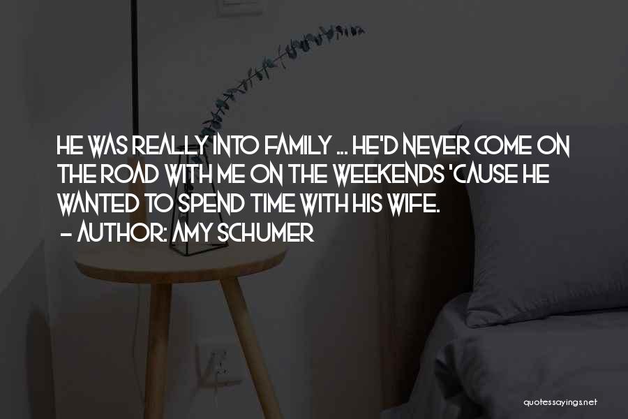 Amy Schumer Quotes: He Was Really Into Family ... He'd Never Come On The Road With Me On The Weekends 'cause He Wanted