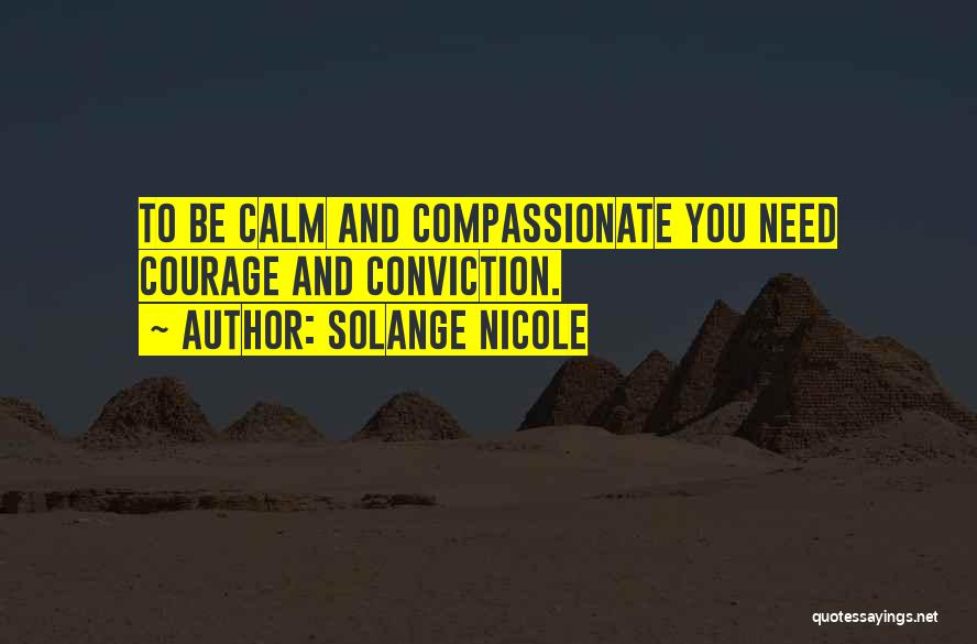 Solange Nicole Quotes: To Be Calm And Compassionate You Need Courage And Conviction.